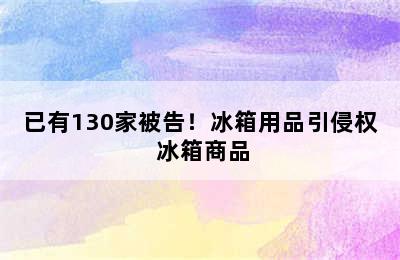 已有130家被告！冰箱用品引侵权 冰箱商品